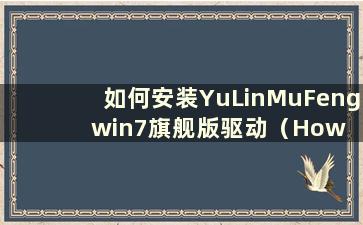 如何安装YuLinMuFeng win7旗舰版驱动（How to install YuLMuFeng win7 Ultimate driver）